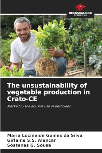 The unsustainability of vegetable production in Crato-CE: Marked by the abusive use of pesticides von Our Knowledge Publishing
