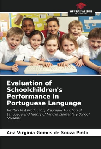 Evaluation of Schoolchildren's Performance in Portuguese Language: Written Text Production, Pragmatic Function of Language and Theory of Mind in Elementary School Students von Our Knowledge Publishing