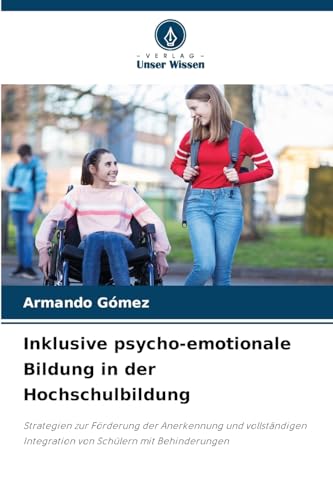 Inklusive psycho-emotionale Bildung in der Hochschulbildung: Strategien zur Förderung der Anerkennung und vollständigen Integration von Schülern mit Behinderungen von Verlag Unser Wissen