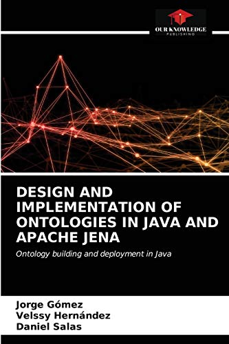 DESIGN AND IMPLEMENTATION OF ONTOLOGIES IN JAVA AND APACHE JENA: Ontology building and deployment in Java von Our Knowledge Publishing