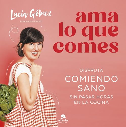 Ama lo que comes: Disfruta comiendo sano sin pasar horas en la cocina (Alienta)