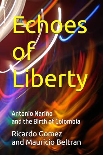 Echoes of Liberty: Antonio Nariño and the Birth of Colombia (Historical Fiction - Colombian independence)