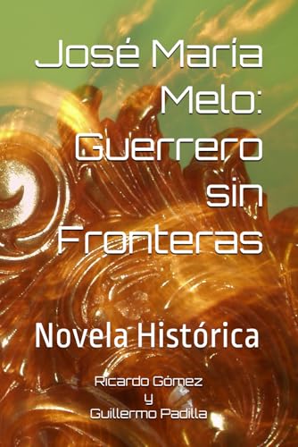 José María Melo: El Guerrero sin Fronteras: Novela Histórica (Ficción Histórica - Independencia) von Independently published