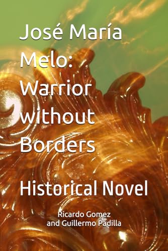 José María Melo: Warrier without Borders (Ficción Histórica / Historical Fiction)