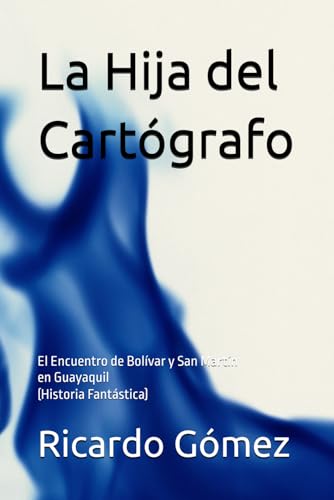 La Hija del Cartógrafo: El Encuentro de Bolívar y San Martín en Guayaquil (Historia Fantástica) von Independently published