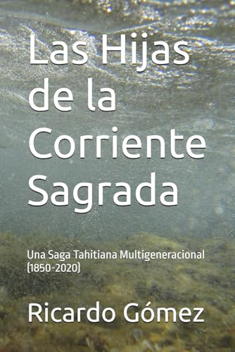Las Hijas de la Corriente Sagrada: Una Saga Tahitiana Multigeneracional (1850-2020) von Independently published