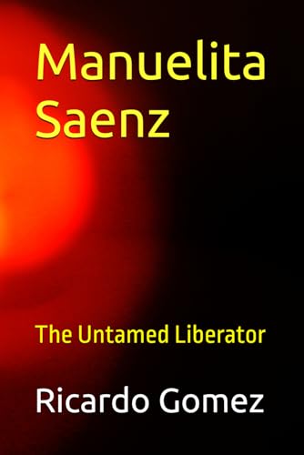 Manuelita Saenz: The Untamed Liberator (Historical Fiction - Colombian independence) von Independently published