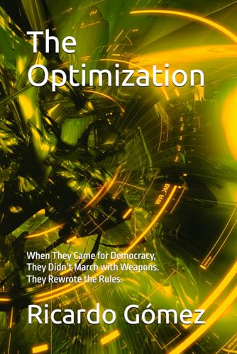 The Optimization: When They Came for Democracy, They Didn’t March with Weapons. They Rewrote the Rules. The Optimization: When They Came for Democracy, They Didn’t March with Weapons. They Rewrote the Rules. von Independently published