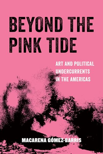 Beyond the Pink Tide: Art and Political Undercurrents in the Americas: Art and Political Undercurrents in the Americas Volume 7 (American Studies Now: Critical Histories of the Present, Band 7)