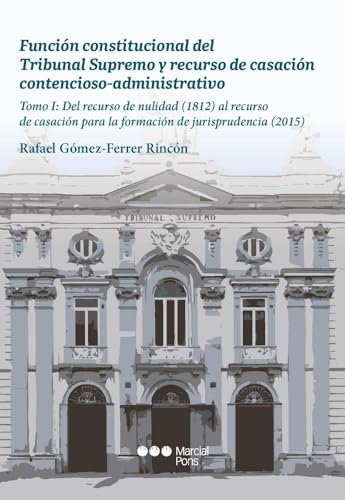 Función constitucional del Tribunal Supremo y recurso de casación contencioso-administrativo: Tomo I: Del recurso de nulidad (1812) al recurso de ... formación de jurisprudencia (2015) (Varios) von Marcial Pons Ediciones Jurídicas y Sociales, S.A.