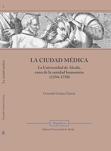 LA CIUDAD MÉDICA: La Universidad de Alcalá, cuna de la sanidad humanista (1294 -1750) (Magnificant, Band 1) von Editorial Universidad de Alcalá