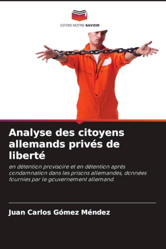 Analyse des citoyens allemands privés de liberté: en détention provisoire et en détention après condamnation dans les prisons allemandes, données fournies par le gouvernement allemand. von Editions Notre Savoir