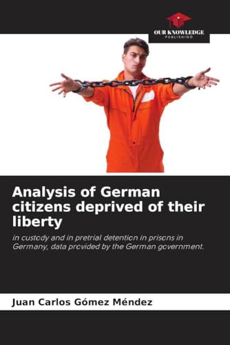 Analysis of German citizens deprived of their liberty: in custody and in pretrial detention in prisons in Germany, data provided by the German government. von Our Knowledge Publishing