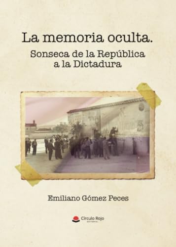 La memoria oculta: Sonseca de la República a la Dictadura von Grupo Editorial Círculo Rojo SL