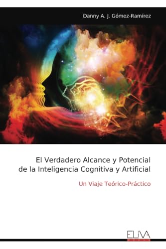El Verdadero Alcance y Potencial de la Inteligencia Cognitiva y Artificial: Un Viaje Teórico-Práctico von Eliva Press