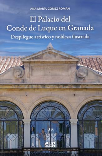 El Palacio del Conde de Luque en Granada: despliegue artístico y nobleza ilustrada (Arquitectura, Urbanismo y Restauración) von Editorial Universidad de Granada