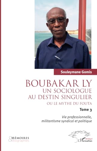 Boubakar Ly : Un sociologue au destin singulier ou le mythe du Fouta: Vie professionnelle, militantisme syndical et politique von Editions L'Harmattan