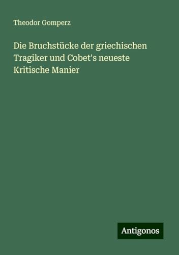 Die Bruchstücke der griechischen Tragiker und Cobet's neueste Kritische Manier von Antigonos Verlag