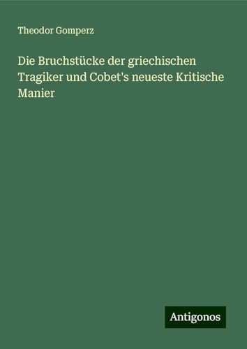 Die Bruchstücke der griechischen Tragiker und Cobet's neueste Kritische Manier von Antigonos Verlag