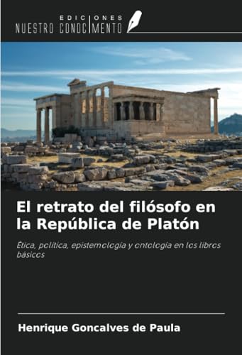 El retrato del filósofo en la República de Platón: Ética, política, epistemología y ontología en los libros básicos von Ediciones Nuestro Conocimiento