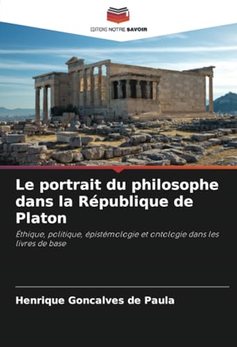 Le portrait du philosophe dans la République de Platon: Éthique, politique, épistémologie et ontologie dans les livres de base von Editions Notre Savoir
