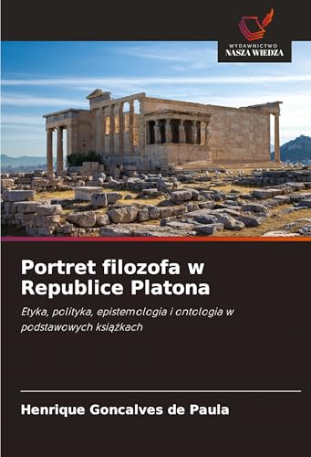 Portret filozofa w Republice Platona: Etyka, polityka, epistemologia i ontologia w podstawowych książkach: Etyka, polityka, epistemologia i ontologia w podstawowych ksi¿¿kach von Wydawnictwo Nasza Wiedza
