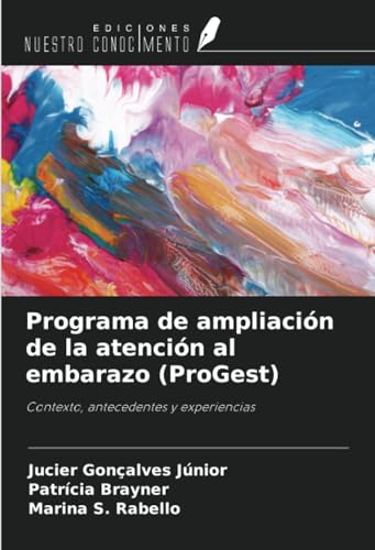Programa de ampliación de la atención al embarazo (ProGest): Contexto, antecedentes y experiencias von Ediciones Nuestro Conocimiento