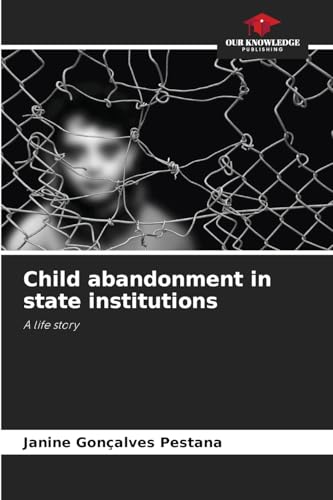 Child abandonment in state institutions: A life story von Our Knowledge Publishing