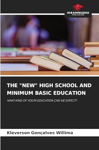 THE "NEW" HIGH SCHOOL AND MINIMUM BASIC EDUCATION: WHAT KIND OF YOUTH EDUCATION CAN WE EXPECT? von Our Knowledge Publishing
