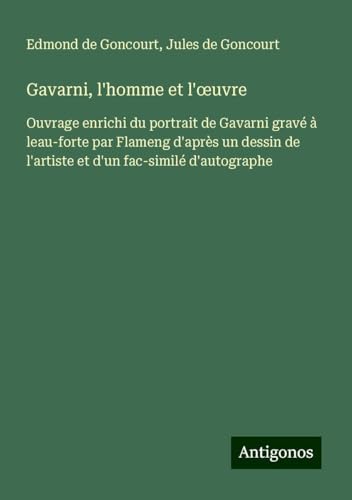 Gavarni, l'homme et l'¿uvre: Ouvrage enrichi du portrait de Gavarni gravé à leau-forte par Flameng d'après un dessin de l'artiste et d'un fac-similé d'autographe Gavarni, l'homme et l'¿uvre: Ouvrage enrichi du portrait de Gavarni gravé à leau-forte par Flameng d'après un dessin de l'artiste et d'un fac-similé d'autographe von Antigonos Verlag