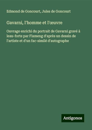Gavarni, l'homme et l'¿uvre: Ouvrage enrichi du portrait de Gavarni gravé à leau-forte par Flameng d'après un dessin de l'artiste et d'un fac-similé d'autographe Gavarni, l'homme et l'¿uvre: Ouvrage enrichi du portrait de Gavarni gravé à leau-forte par Flameng d'après un dessin de l'artiste et d'un fac-similé d'autographe von Antigonos Verlag