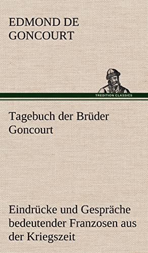 Tagebuch der Brüder Goncourt: Eindrücke und Gespräche bedeutender Franzosen aus der Kriegszeit 1870/1871 Tagebuch der Brüder Goncourt: Eindrücke und Gespräche bedeutender Franzosen aus der Kriegszeit 1870/1871