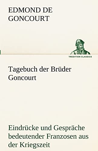 Tagebuch der Brüder Goncourt: Eindrücke und Gespräche bedeutender Franzosen aus der Kriegszeit 1870/1871 (TREDITION CLASSICS) von tredition