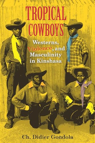 Tropical Cowboys: Westerns, Violence, and Masculinity in Kinshasa (African Expressive Cultures)