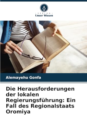 Die Herausforderungen der lokalen Regierungsführung: Ein Fall des Regionalstaats Oromiya von Verlag Unser Wissen