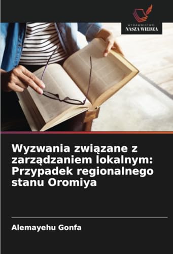 Wyzwania związane z zarządzaniem lokalnym: Przypadek regionalnego stanu Oromiya von Wydawnictwo Nasza Wiedza