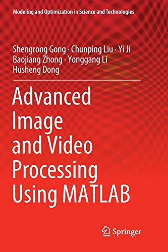 Advanced Image and Video Processing Using MATLAB (Modeling and Optimization in Science and Technologies, 12, Band 12)