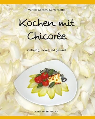 Kochen mit Chicorée: Vielseitig, lecker und gesund von Rhein-Mosel-Verlag
