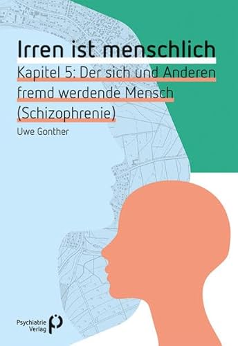 Irren ist menschlich Kapitel 5: Der sich und Anderen fremd werdende Mensch (Schizophrenie) (Fachwissen)