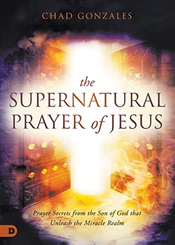 The Supernatural Prayer of Jesus: Prayer Secrets from the Son of God that Unleash the Miracle Realm von Destiny Image Publishers