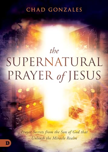 The Supernatural Prayer of Jesus: Prayer Secrets from the Son of God that Unleash the Miracle Realm von Destiny Image Publishers