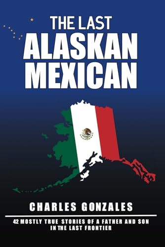 The Last Alaskan Mexican: 42 Mostly True Stories of a Father and Son in the Last Frontier The Last Alaskan Mexican: 42 Mostly True Stories of a Father and Son in the Last Frontier von EABooks Publishing