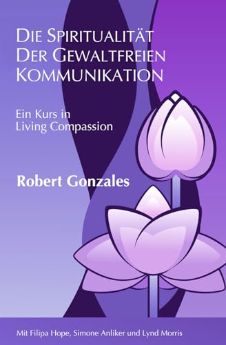 Die Spiritualität der Gewaltfreien Kommunikation: Ein Kurs in Living Compassion