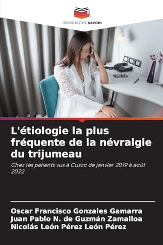 L'étiologie la plus fréquente de la névralgie du trijumeau: Chez les patients vus à Cusco de janvier 2019 à août 2022 von Editions Notre Savoir