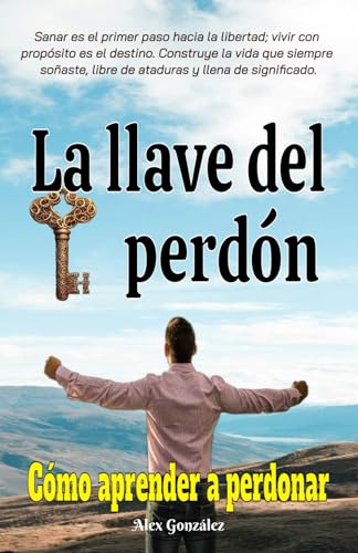 La llave del Perdón: Cómo aprender a perdonar ¡Tú mereces vivir una vida plena, feliz y con propósito! Deja atrás el pasado y construye un futuro brillante. von Staten House