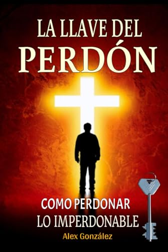 La llave del Perdón: Cómo aprender a perdonar ¡Tú mereces vivir una vida plena, feliz y con propósito! Deja atrás el pasado y construye un futuro brillante. von Independently published