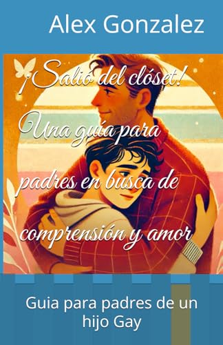 ¡Salió del clóset! Una guía para padres en busca de comprensión y amor: Guia para padres de un hijo Gay von Independently published