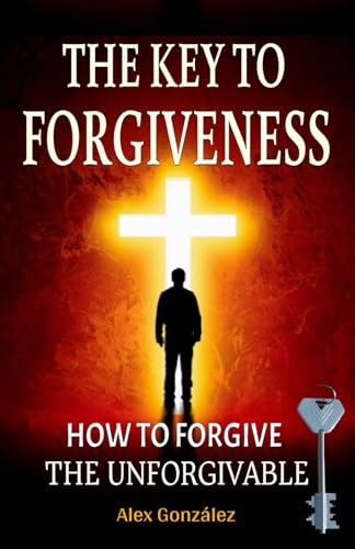 The key to forgiveness: How to forgive the unforgivable von Independently published