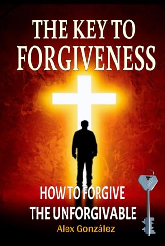 The key to forgiveness: How to forgive the unforgivable von Independently published