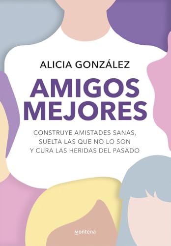 Amigos mejores: Construye amistades sanas, suelta las que no lo son y cura las heridas del pasado (Montena)